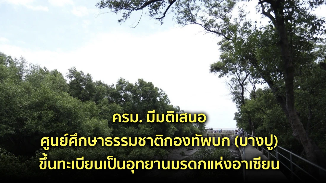 ครม. มีมติเสนอศูนย์ศึกษาธรรมชาติกองทัพบก (บางปู) ขึ้นทะเบียนเป็นอุทยานมรดกแห่งอาเซียน