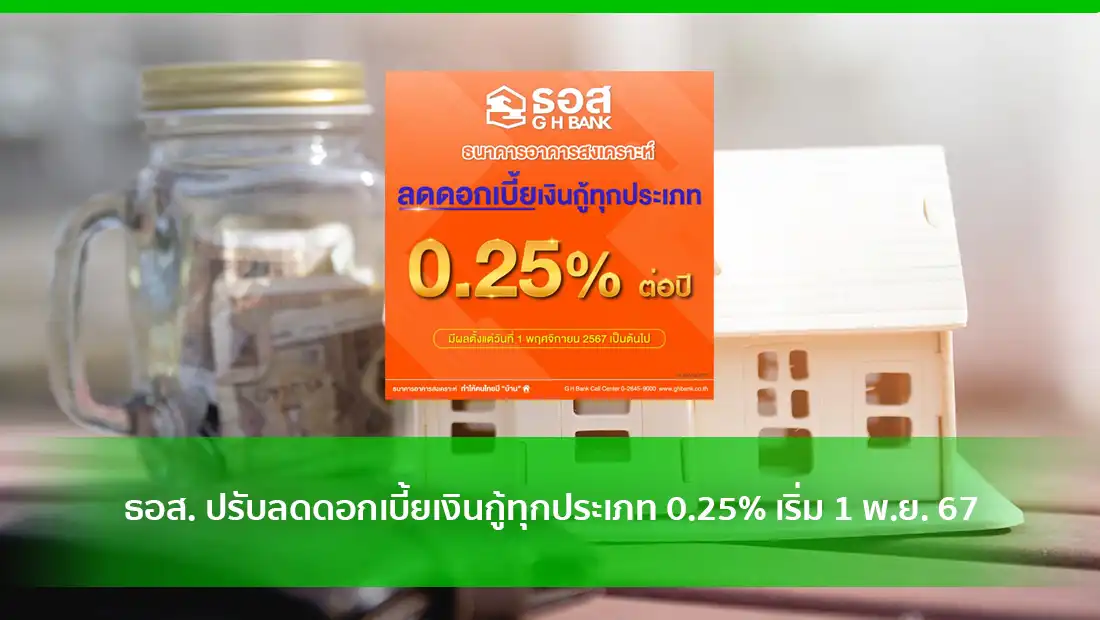 ธอส. ปรับลดดอกเบี้ยเงินกู้ทุกประเภท 0.25% เริ่ม 1 พ.ย. 67